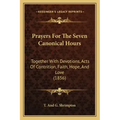Prayers For The Seven Canonical Hours: Together With Devotions, Acts Of Contrition, Faith, Hope, And Love (1856)