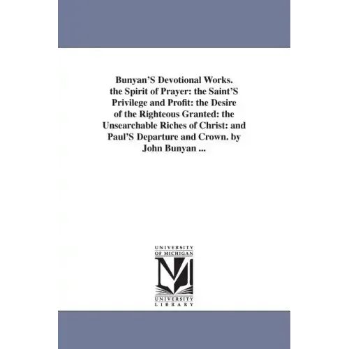Bunyan'S Devotional Works. the Spirit of Prayer: the Saint'S Privilege and Profit: the Desire of the Righteous Granted: the Unsearchable Riches of Chr