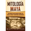 Mitología Maya: Fascinantes mitos mayas sobre los dioses, diosas y criaturas legendarias