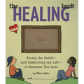 The Healing Book: Facing the Death and Celebrating the Life of Someone You Love
