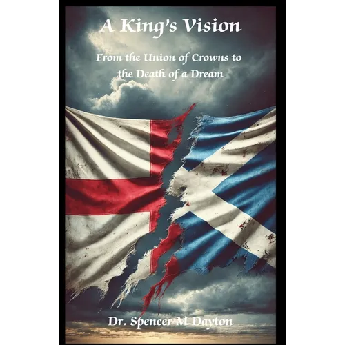 A King's Vision: From the Union of Crowns to the Death of a Dream