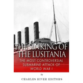 The Sinking of the Lusitania: The Most Controversial Submarine Attack of World War I