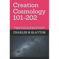 Creation Cosmology 101-202: Bringing God back into Science by Reconciling Physics and Cosmology With our Creator