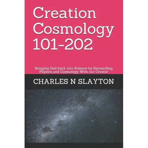Creation Cosmology 101-202: Bringing God back into Science by Reconciling Physics and Cosmology With our Creator