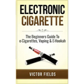Electronic Cigarette: The Beginners Guide To e-Cigarettes, Vaping & E-Hookah
