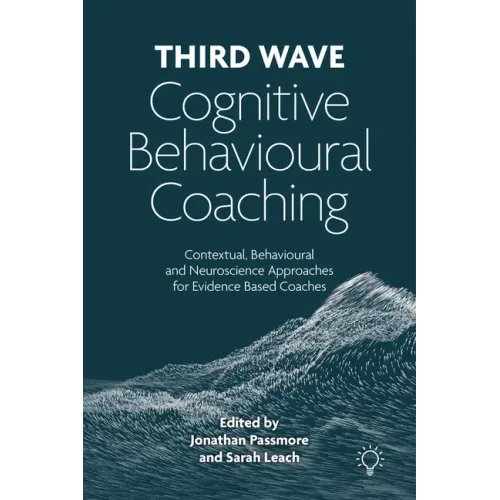 Third Wave Cognitive Behavioural Coaching: Contextual, Behavioural and Neuroscience Approaches for Evidence Based Coaches