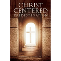 Christ-Centered Predestination: Understanding Classical Arminianism and How Calvinism Strayed
