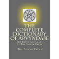 The Complete Dictionary Of Arvyndase: The Elven Language of The Silver Elves