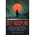 Self-Discipline: How To Build Mental Toughness And Focus To Achieve Your Goals