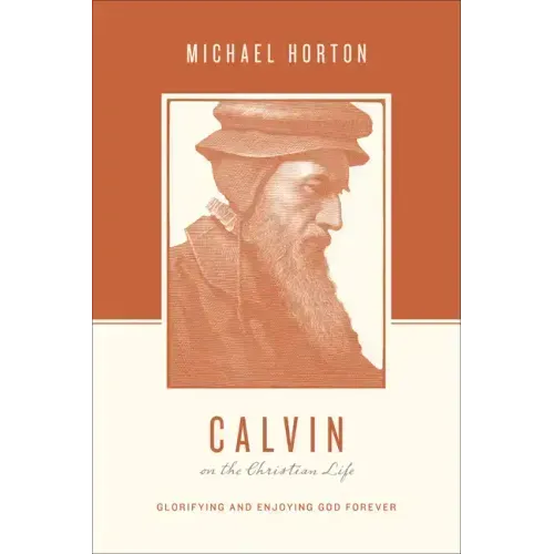 Calvin on the Christian Life: Glorifying and Enjoying God Forever