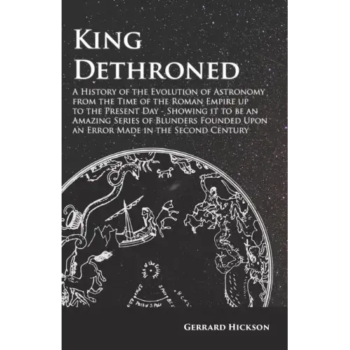 Kings Dethroned - A History of the Evolution of Astronomy from the Time of the Roman Empire Up to the Present Day: Showing It to Be an Amazing Series