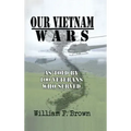 Our Vietnam Wars, Volume 1: as told by 100 veterans who served