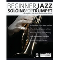 Beginner Jazz Soloing For Trumpet: The Beginner's Guide To Jazz Improvisation For Trumpet