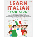 Learn Italian For Kids: 115 Captivating Stories To Get Your Children Speaking Italian Effortlessly Implementing Vocabulary, and Perfecting You