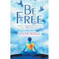 Be Free: A Holistic Guide to Freedom from Anxiety, Stress and Low Mood for Life