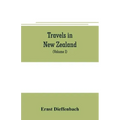 Travels in New Zealand: with contributions to the geography, geology, botany, and natural history of that country (Volume I)