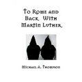 To Rome and Back With Martin Luther: The Pilgrimage That Would Ultimately Lead to the Protestant Reformation
