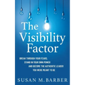 The Visibility Factor: Break Through Your Fears, Stand In Your Own Power And Become The Authentic Leader You Were Meant To Be