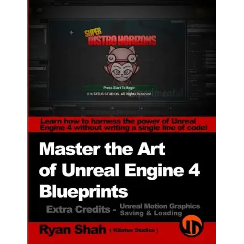 Master the Art of Unreal Engine 4 - Blueprints - Extra Credits (Saving & Loading + Unreal Motion Graphics!): Multiple Mini-Projects to Boost your Unre