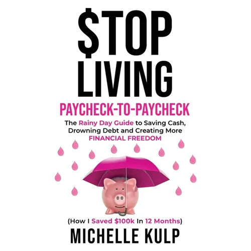 Stop Living Paycheck-to-Paycheck: The Rainy Day Guide to Saving Cash, Drowning Debt and Creating More Financial Freedom (How I Saved $100k in 12 Month
