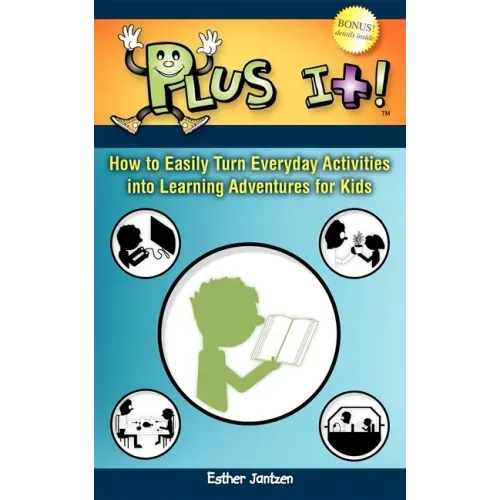 Plus It!: How to Easily Turn Everyday Activities Into Learning Adventures for Kids