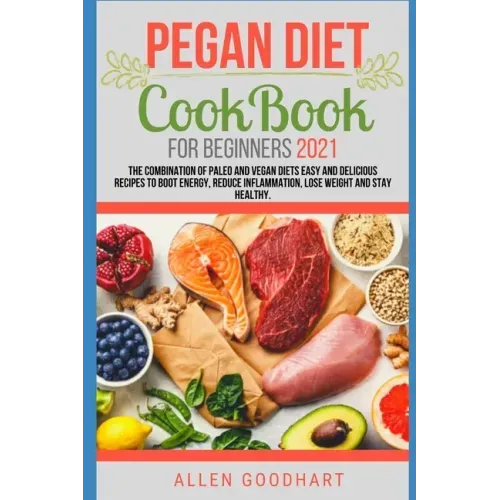 Pegan Diet CookBook For Beginners 2021: The Combination of Paleo And Vegan Diets Easy and Delicious Recipes To Boot Energy, Reduce Inflammation, Lose