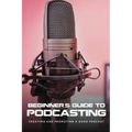 Beginner's Guide To Podcasting: Creating And Promoting A Good Podcast: How To Make A Video Podcast That Looks Good