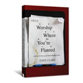 Worship Where You're Planted: A Primer for the Local Church Worship Leader