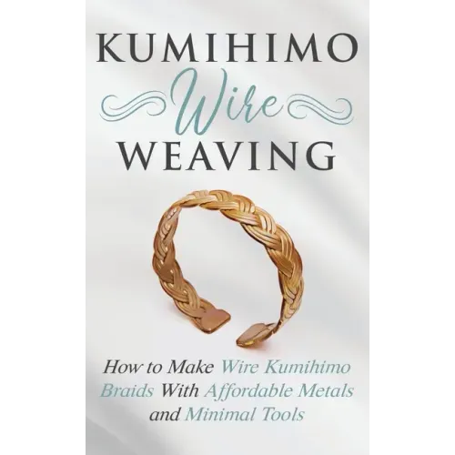 Kumihimo Wire Weaving: How to Make Wire Kumihimo Braids With Affordable Metals and Minimal Tools