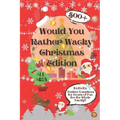 Would You Rather Wacky Christmas Edition: 500+ Festive Questions for Hours of Fun for the Whole Family
