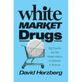 White Market Drugs: Big Pharma and the Hidden History of Addiction in America