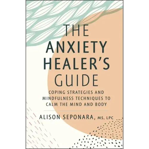 The Anxiety Healer's Guide: Coping Strategies and Mindfulness Techniques to Calm the Mind and Body