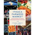 Ithaca Farmers Market: A Seasonal Guide and Cookbook Celebrating the Market's First 50 Years