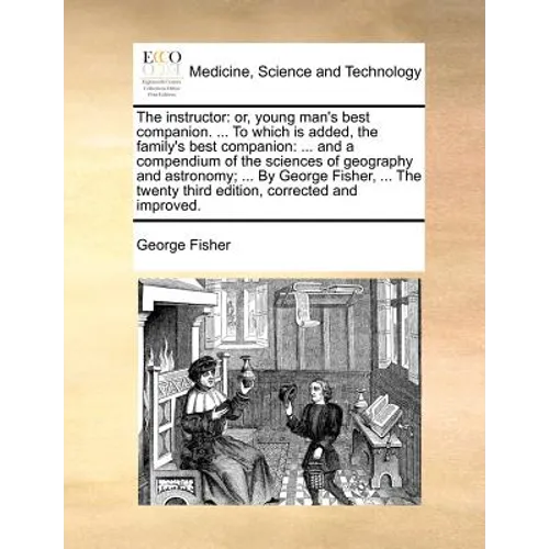 The instructor: or, young man's best companion. ... To which is added, the family's best companion: ... and a compendium of the sciences of geography