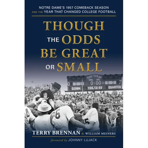Though the Odds Be Great or Small: Notre Dame's 1957 Comeback Season and the Year That Changed College Football