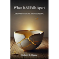 When It All Falls Apart: A Story of Hope and Healing