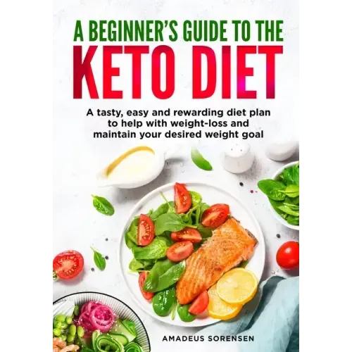 A beginners guide to the Keto Diet: A tasty, easy and rewarding diet plan to help with weight-loss and maintain your desired weight goal