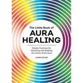 The Little Book of Aura Healing: Simple Practices for Cleansing and Reading the Colors of the Aura