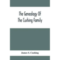 The Genealogy Of The Cushing Family, An Account Of The Ancestors And Descendants Of Matthew Cushing, Who Came To America In 1638