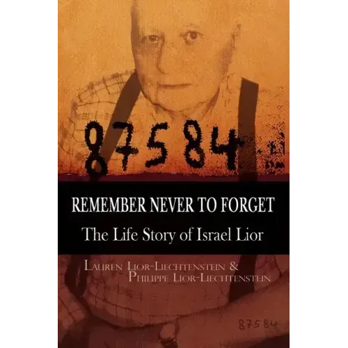Remember Never to Forget: The Life Story of Israel Lior