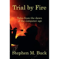 Trial by Fire: Tales From The Dawn of The Computer Age