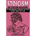 Stoicism: The Stoicism Philosophy, A Beginner's Guide to the Stoic Way of Life