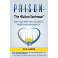 Prison: The Hidden Sentence(TM) WHAT TO DO WHEN YOUR LOVED ONE IS ARRESTED AND INCARCERATED