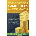 Cómo vender inmuebles al por mayor: Cómo Comenzar Invirtiendo en Bienes Raíces sin Capital y con Grandes Retornos