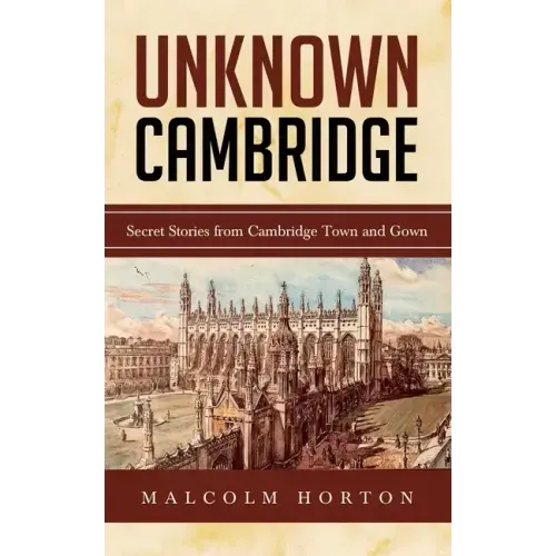 Unknown Cambridge: Secret Stories from Cambridge Town and Gown