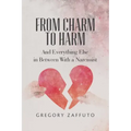 From Charm to Harm: And Everything Else in Between With a Narcissist