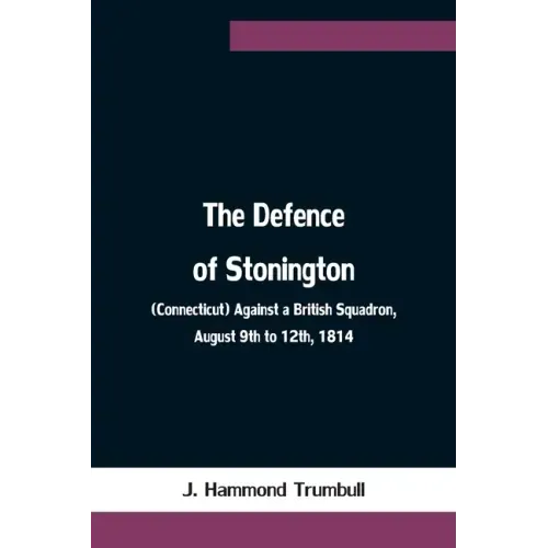 The Defence of Stonington (Connecticut) Against a British Squadron, August 9th to 12th, 1814