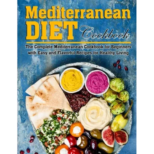 Mediterranean Diet Cookbook: The Complete Mediterranean Cookbook for Beginners with Easy and Flavorful Recipes for Healthy Living
