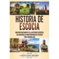Historia de Escocia: Una guía fascinante de la historia escocesa, las guerras de independencia de Escocia y William Wallace