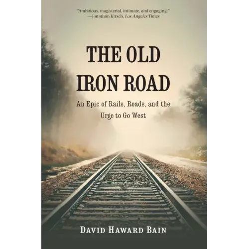 The Old Iron Road: An Epic of Rails, Roads, and the Urge to Go West